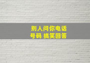 别人问你电话号码 搞笑回答